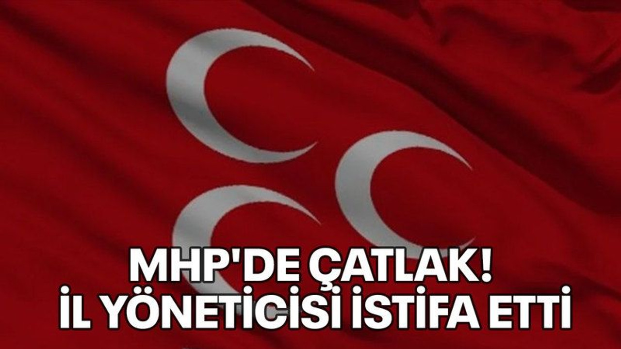 MHP'de çatlak! İl yöneticisi istifa etti